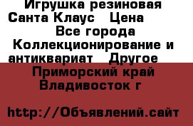 Игрушка резиновая Санта Клаус › Цена ­ 500 - Все города Коллекционирование и антиквариат » Другое   . Приморский край,Владивосток г.